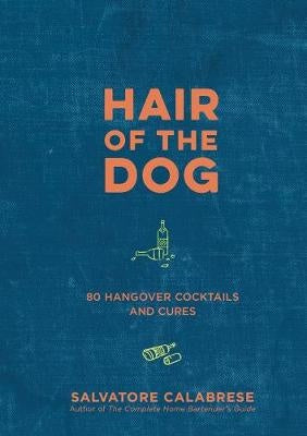 Hair Of The Dog: 80 Hangover Cocktails & Cures