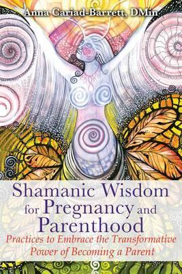 Shamanic Wisdom For Pregnancy & Parenthood